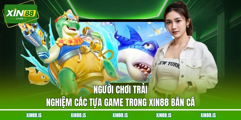 nguoi-choi-trai-nghiem-cac-tua-game-trong-xin88-ban-ca