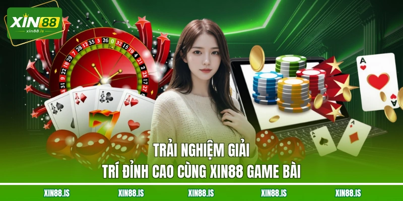 trai-nghiem-giai-tri-dinh-cao-cung-xin88-game-bai